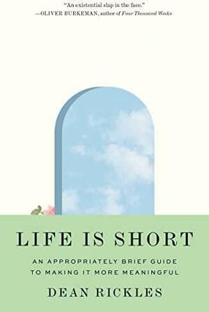 Life Is Short: An Appropriately Brief Guide to Making It More Meaningful by Dean Rickles
