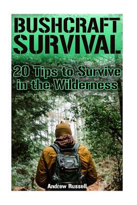 Bushcraft Survival: 20 Tips to Survive in the Wilderness: (Bushcraft, Wilderness Survival) by Andrew Russell