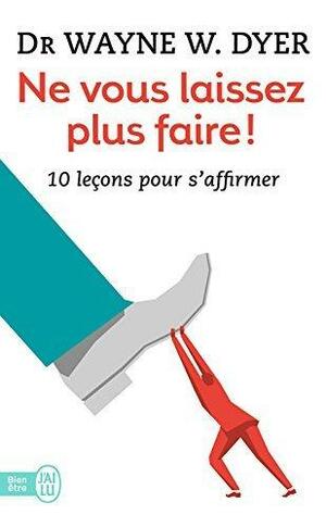 Ne vous laissez plus faire ! 10 leçons pour s'affirmer by Wayne W. Dyer, Ellen Chase