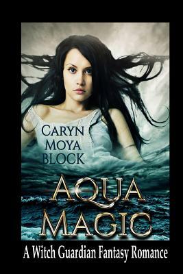 Aqua Magic: Book Four of the Witch Guardian Fantasy Romance Series by Caryn Moya Block