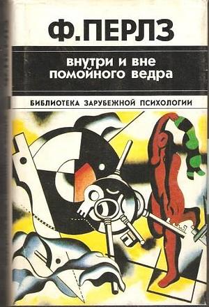 Внутри и вне помойного ведра. Практикум по гештальт-терапии by Frederick Salomon Perls, Frederick Salomon Perls