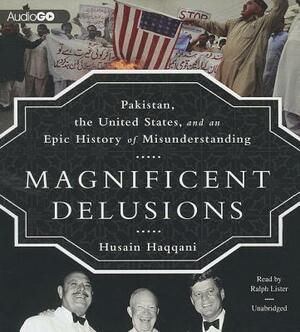 Magnificent Delusions: Pakistan, the United States, and an Epic History of Misunderstanding by Husain Haqqani