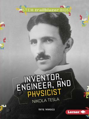 Inventor, Engineer, and Physicist Nikola Tesla by Katie Marsico