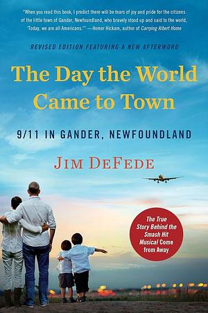 Day The World Came To Town: 9/11 In Gander, Newfoundland by Jim DeFede, Jim DeFede