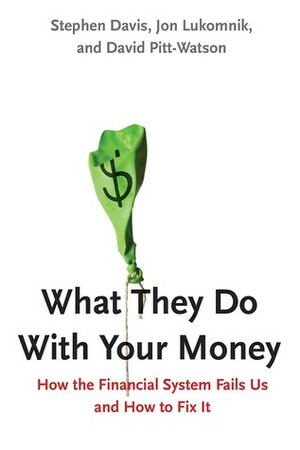 What They Do With Your Money: How the Financial System Fails Us and How to Fix It by David Pitt-watson, Jon Lukomnik, Stephen Davis