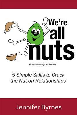 We're All Nuts: 5 Simple Skills to Crack the Nut on Relationships by Jennifer Byrnes