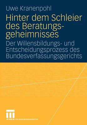 Hinter Dem Schleier Des Beratungsgeheimnisses: Der Willensbildungs- Und Entscheidungsprozess Des Bundesverfassungsgerichts by Uwe Kranenpohl