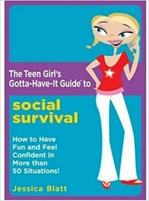 The Teen Girl's Gotta-Have-It Guide to Social Survival: How to Have Fun and Feel Confident in More than 50 Situations! by Jessica Blatt