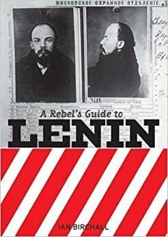 A Rebel's Guide to Lenin by Ian Birchall