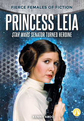 Princess Leia: Star Wars Senator Turned Heroine by Kenny Abdo