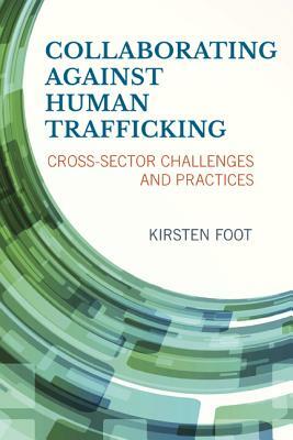 Collaborating Against Human Trafficking: Cross-Sector Challenges and Practices by Kirsten Foot