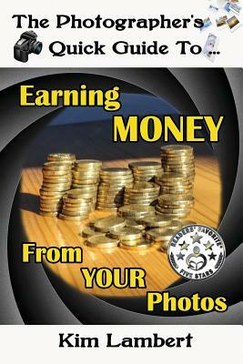 The Photographer's Quick Guide to Earning Money From Your Photos by Kim Lambert