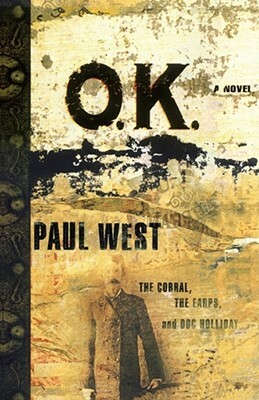 Ok: The Corral, the Earps, and Doc Holliday by Paul West