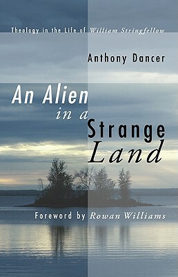 An Alien in a Strange Land: Theology in the Life of William Stringfellow by Anthony Dancer