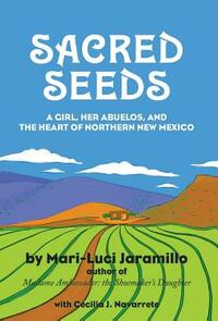 Sacred Seeds: A Girl, Her Abuelos, and the Heart of Northern New Mexico by Mari-Luci Jaramillo