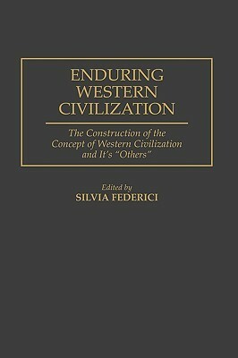 Enduring Western Civilization: The Construction of the Concept of Western Civilization and Its Others by Silvia Federici