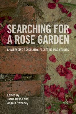 Searching for a Rose Garden: Challenging Psychiatry, Fostering Mad Studies by Angela Sweeney, Jasna Russo