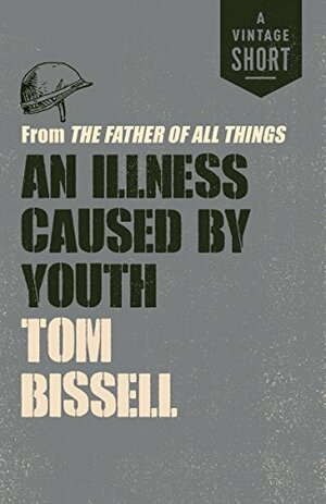 An Illness Caused by Youth: from The Father of All Things by Tom Bissell