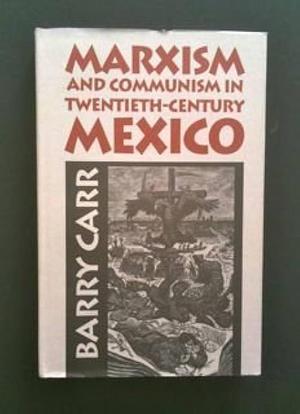 Marxism &amp; Communism in Twentieth-century Mexico by Barry Carr