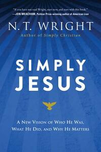 Simply Jesus: A New Vision of Who He Was, What He Did, and Why He Matters by N.T. Wright