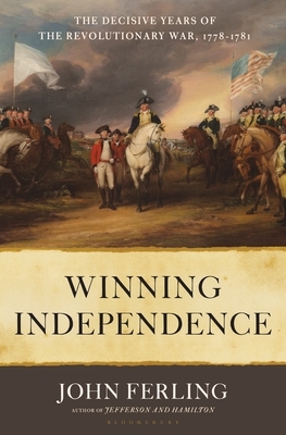 Winning Independence: The Decisive Years of the Revolutionary War, 1778-1781 by John E. Ferling