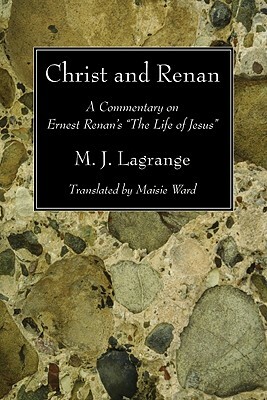 Christ and Renan: A Commentary on Ernest Renan's "The Life of Jesus" by M. J. Lagrange