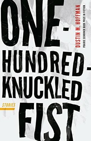 One-Hundred-Knuckled Fist: Stories (Prairie Schooner Book Prize in Fiction) by Dustin M. Hoffman