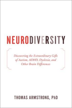 Neurodiversity: Discovering the Extraordinary Gifts of Autism, ADHD, Dyslexia, and Other Brain Differences by Thomas Armstrong