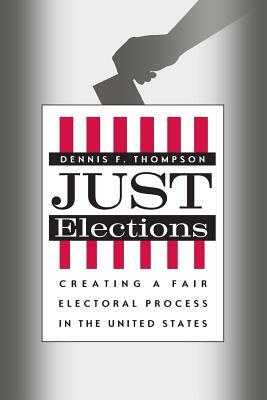 Just Elections: Creating a Fair Electoral Process in the United States by Dennis F. Thompson