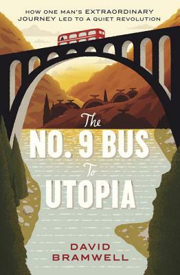 The No.9 Bus to Utopia: How One Man's Extraordinary Journey Led to a Quiet Revolution by David Bramwell