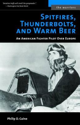 Spitfires, Thunderbolts, and Warm Beer: An American Fighter Pilot Over Europe by Philip D. Caine