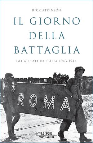 Il giorno della battaglia. Gli Alleati in Italia 1943-1944 by Rick Atkinson