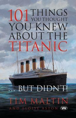 101 Things You Thought You Knew about the Titanic ... But Didn't by Eloise Aston, Tim Malton