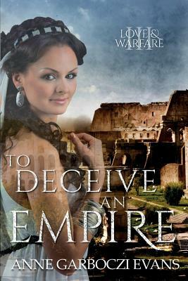 To Deceive an Empire: Love and Warfare Series Book 3 by Anne Garboczi Evans