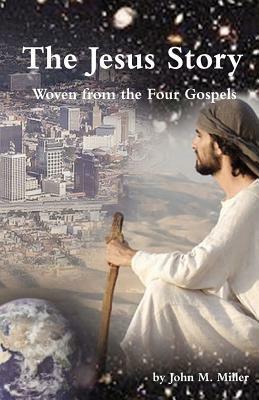 The Jesus Story: Woven from the Four Gospels by John M. Miller