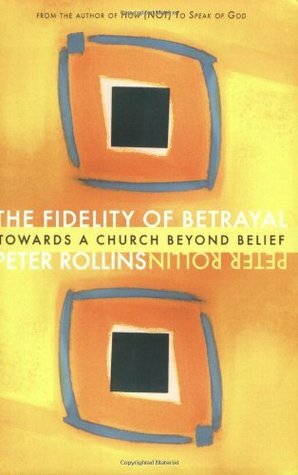 The Fidelity of Betrayal: Towards a Church Beyond Belief by Peter Rollins