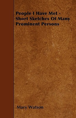 People I Have Met - Short Sketches Of Many Prominent Persons by Mary Watson