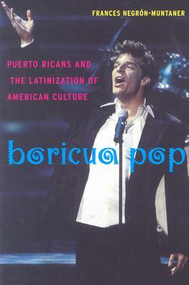 Boricua Pop: Puerto Ricans and the Latinization of American Culture by Frances Negrón-Muntaner