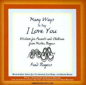 Many Ways to Say I Love You: Wisdom for Parents and Children from Mister Rogers by Jill Clayburgh, Keith David, Joel Grey, Fred Rogers, Lily Rabe