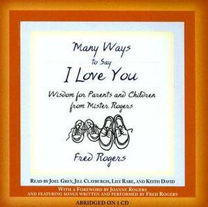 Many Ways to Say I Love You: Wisdom for Parents and Children from Mister Rogers by Keith David, Lily Rabe, Joel Grey, Jill Clayburgh, Fred Rogers