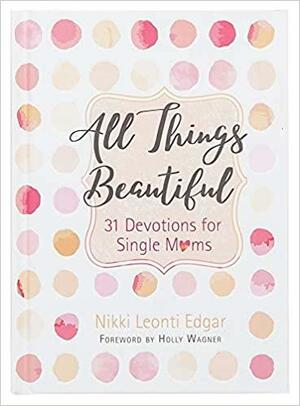 All Things Beautiful: 31 Devotions for Single Moms by Nikki Leonti Edgar, Holly Wagner
