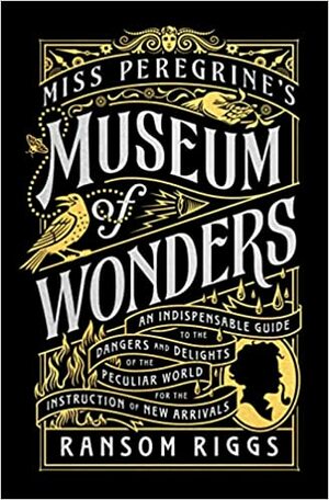 Miss Peregrine's Museum of Wonders: An Indispensable Guide to the Dangers and Delights of the Peculiar World for the Instruction of New Arrivals by Ransom Riggs