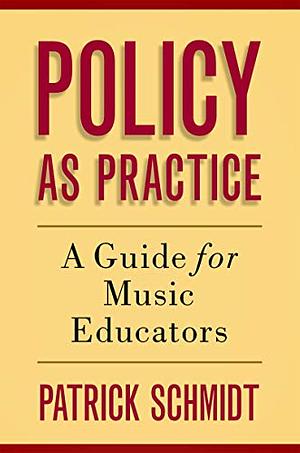 Policy as Practice: A Guide for Music Educators by Patrick Schmidt