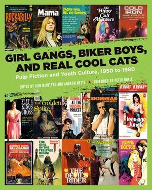 Girl Gangs, Biker Boys, and Real Cool Cats: Pulp Fiction and Youth Culture, 1950 to 1980 by Stewart Home, Iain McIntyre, Andrew Nette, Peter Doyle