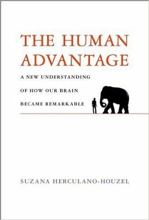 The Human Advantage: A New Understanding of How Our Brain Became Remarkable by Suzana Herculano-Houzel