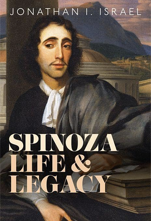 Spinoza, Life and Legacy by Professor Emeritus School of Historical Studies Institute for Advanced Study Princeton), Prof Jonathan I. (Professor Emeritus Israel, Jonathan I. Israel