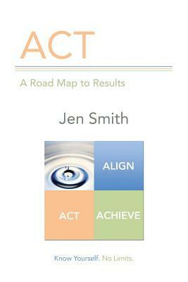 ACT: A Road Map to Results by Jen Smith