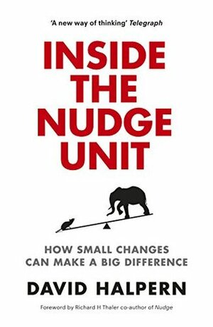 Inside the Nudge Unit: How Small Changes Can Make a Big Difference by David Halpern