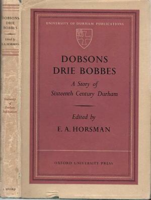 Dobson's Drie Bobbes: A Story of Sixteenth Century Durham by Ernest Alan Horsman