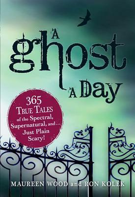 A Ghost a Day: 365 True Tales of the Spectral, Supernatural, and…Just Plain Scary! by Maureen Wood